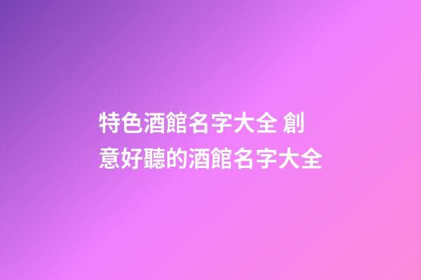 特色酒館名字大全 創意好聽的酒館名字大全